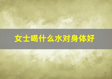 女士喝什么水对身体好