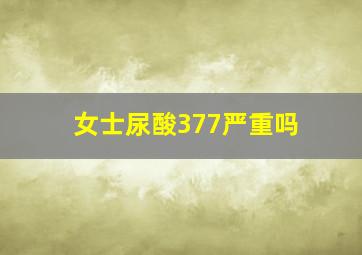 女士尿酸377严重吗