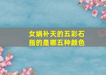 女娲补天的五彩石指的是哪五种颜色