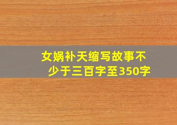 女娲补天缩写故事不少于三百字至350字