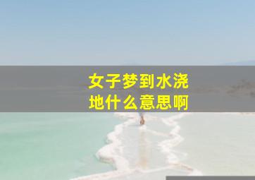 女子梦到水浇地什么意思啊