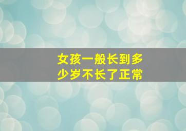 女孩一般长到多少岁不长了正常