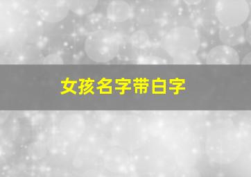 女孩名字带白字