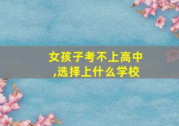 女孩子考不上高中,选择上什么学校