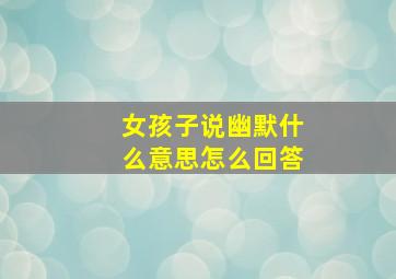 女孩子说幽默什么意思怎么回答