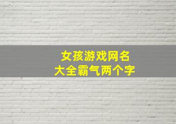 女孩游戏网名大全霸气两个字