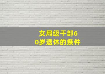 女局级干部60岁退休的条件