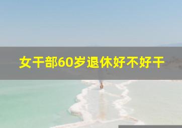 女干部60岁退休好不好干