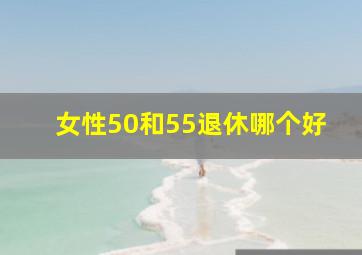 女性50和55退休哪个好