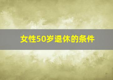 女性50岁退休的条件