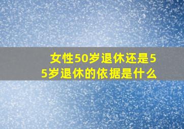 女性50岁退休还是55岁退休的依据是什么