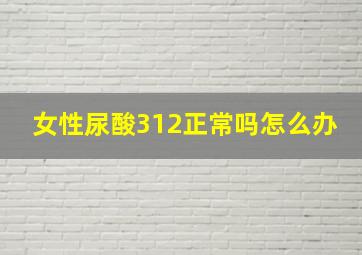 女性尿酸312正常吗怎么办