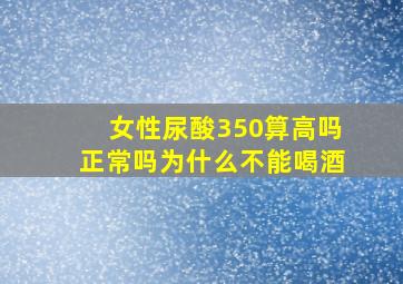 女性尿酸350算高吗正常吗为什么不能喝酒