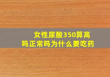 女性尿酸350算高吗正常吗为什么要吃药