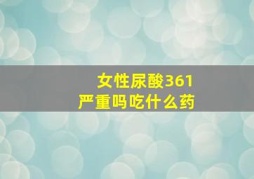 女性尿酸361严重吗吃什么药