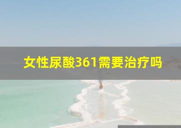 女性尿酸361需要治疗吗