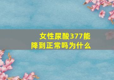 女性尿酸377能降到正常吗为什么