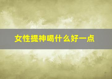 女性提神喝什么好一点