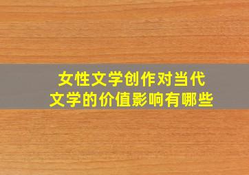 女性文学创作对当代文学的价值影响有哪些