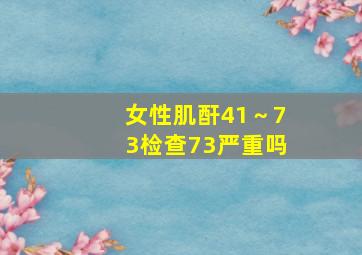 女性肌酐41～73检查73严重吗