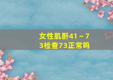 女性肌酐41～73检查73正常吗