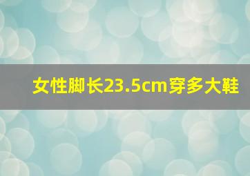 女性脚长23.5cm穿多大鞋