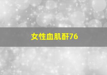 女性血肌酐76