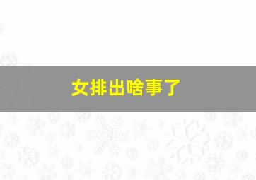 女排出啥事了