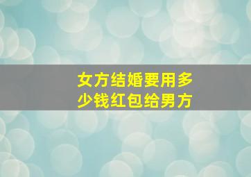 女方结婚要用多少钱红包给男方