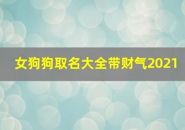 女狗狗取名大全带财气2021