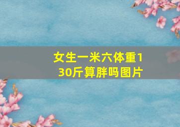 女生一米六体重130斤算胖吗图片