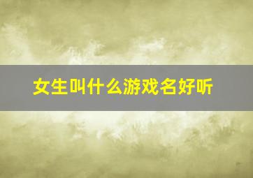 女生叫什么游戏名好听