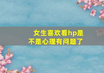 女生喜欢看hp是不是心理有问题了