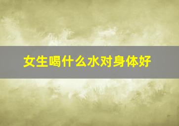 女生喝什么水对身体好