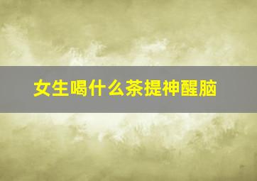 女生喝什么茶提神醒脑