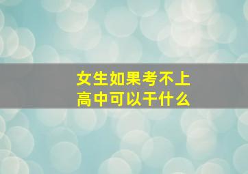 女生如果考不上高中可以干什么