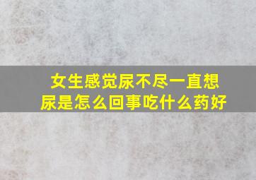 女生感觉尿不尽一直想尿是怎么回事吃什么药好