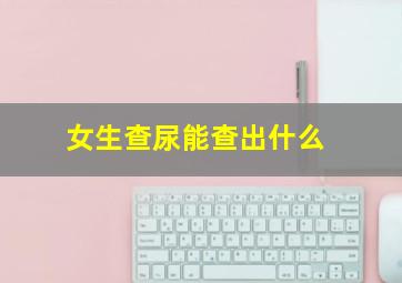 女生查尿能查出什么