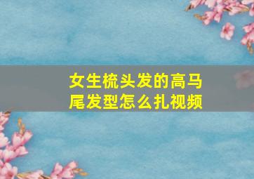 女生梳头发的高马尾发型怎么扎视频