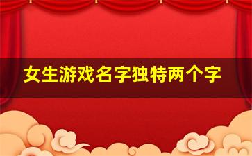 女生游戏名字独特两个字