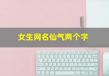 女生网名仙气两个字