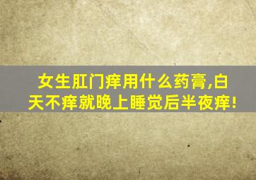 女生肛门痒用什么药膏,白天不痒就晚上睡觉后半夜痒!