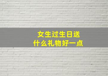 女生过生日送什么礼物好一点