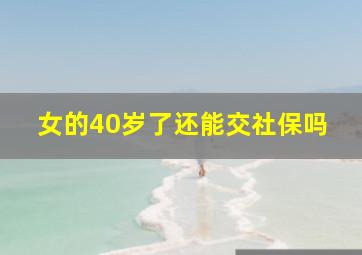 女的40岁了还能交社保吗