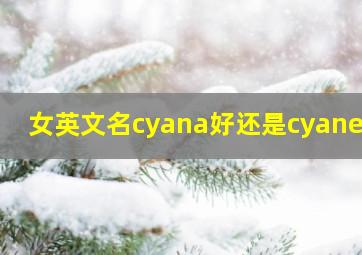 女英文名cyana好还是cyane好