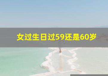 女过生日过59还是60岁