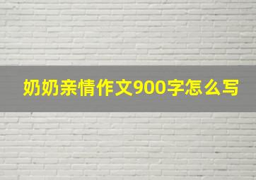 奶奶亲情作文900字怎么写