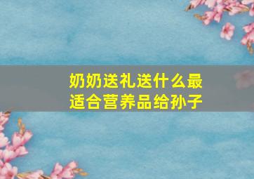 奶奶送礼送什么最适合营养品给孙子