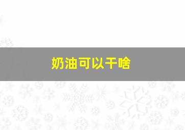 奶油可以干啥