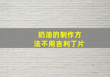 奶油的制作方法不用吉利丁片